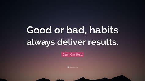 Jack Canfield Quote “good Or Bad Habits Always Deliver Results”