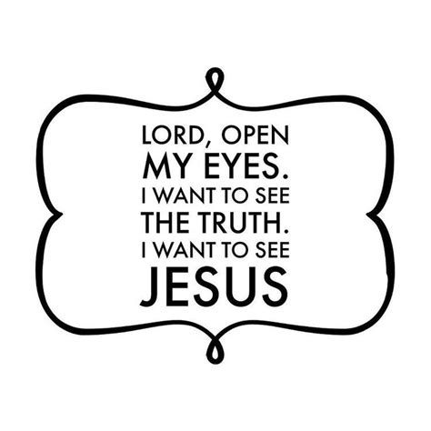 Lord Open My Eyes I Want To See The Truth I Want To See Jesus