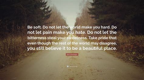 Kurt Vonnegut Quote “be Soft Do Not Let The World Make You Hard Do