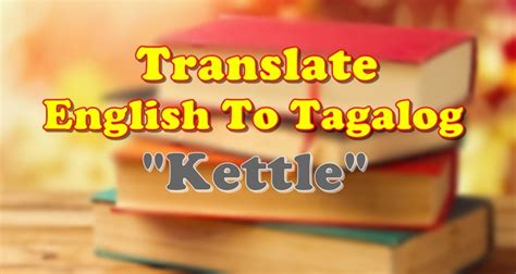 Online translation > english translation > translate tagalog to english. TRANSLATE ENGLISH TO TAGALOG: English To Tagalog Of "Kettle"