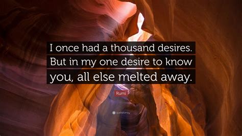 Rumi Quote I Once Had A Thousand Desires But In My One Desire To Know You All Else Melted
