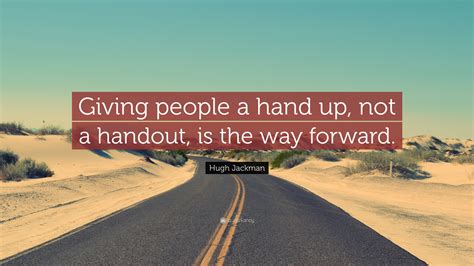 Hugh Jackman Quote: “Giving people a hand up, not a handout, is the way