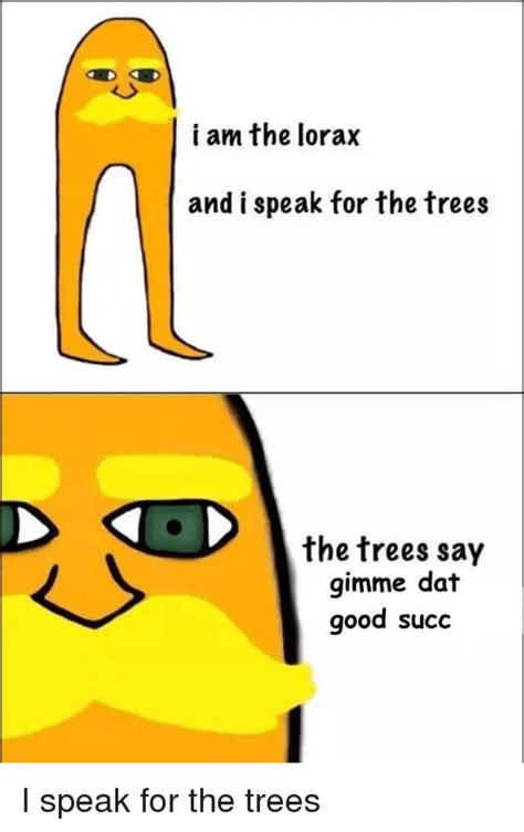 I Am The Lorax And I Speak For The Trees The Trees Say Gimme Dat Good Succ I Speak For The Trees