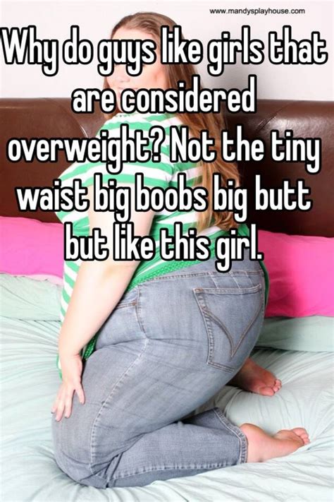 why do guys like girls that are considered overweight not the tiny waist big boobs big butt but