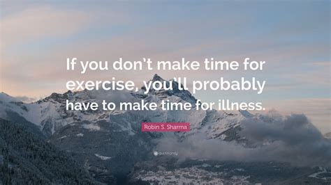 Robin S Sharma Quote If You Dont Make Time For Exercise Youll