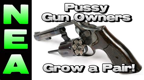 Pussy Gun Owners Grow A Pair Youtube