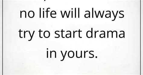 Drama Quotes People Who Have No Life Will Always Try To Start Drama In Yours Drama Quotes