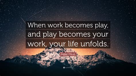 Robert Frost Quote “when Work Becomes Play And Play Becomes Your Work