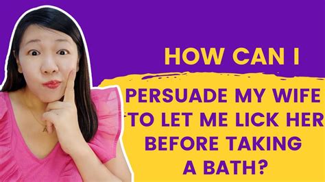 How Can I Persuade My Wife To Let Me Lick Her Before Taking A Bath