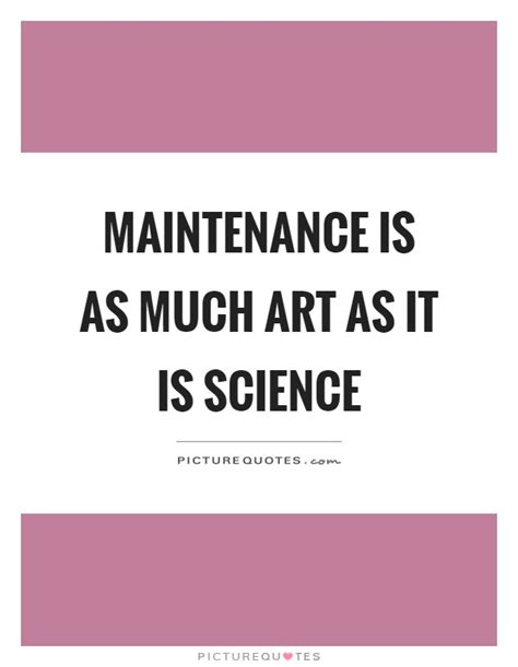 Maintenance Is As Much Art As It Is Science Picture Quotes