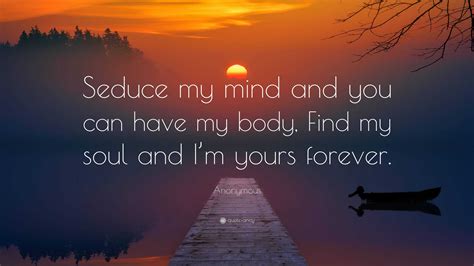 Anonymous Quote “seduce My Mind And You Can Have My Body Find My Soul