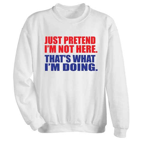 Just Pretend Im Not Here Thats What Im Doing T Shirt Or Sweatshirt