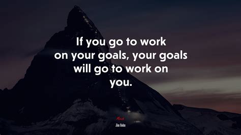 652493 If You Go To Work On Your Goals Your Goals Will Go To Work On