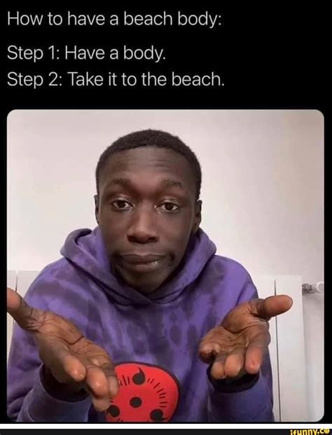How To Have A Beach Body Step 1 Have A Body Step 2 Take It To The Beach Ifunny