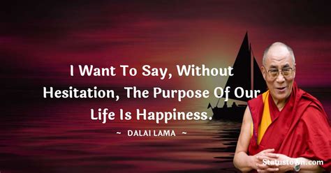 I Want To Say Without Hesitation The Purpose Of Our Life Is Happiness