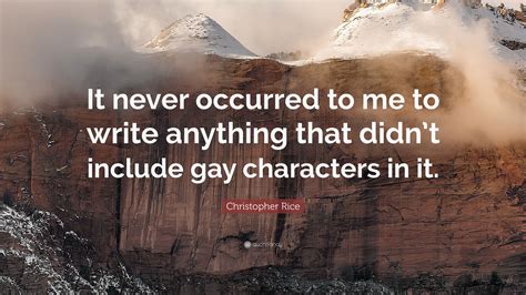 Christopher Rice Quote “it Never Occurred To Me To Write Anything That Didnt Include Gay