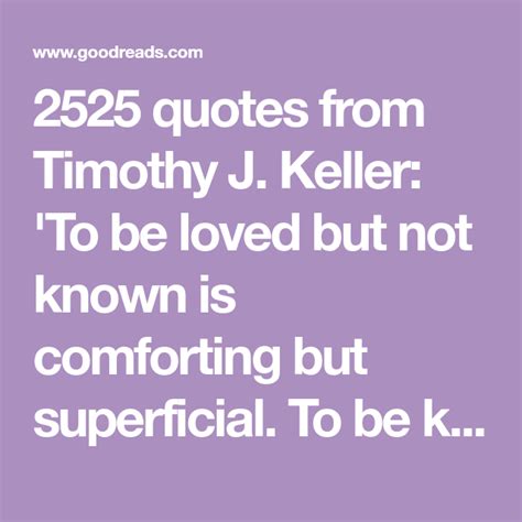 2525 quotes from timothy j keller to be loved but not known is comforting but superficial to
