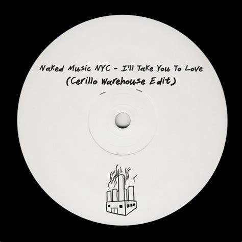 Stream Naked Music NYC I Ll Take You To Love Cerillo Warehouse Edit CWE By Cerillo