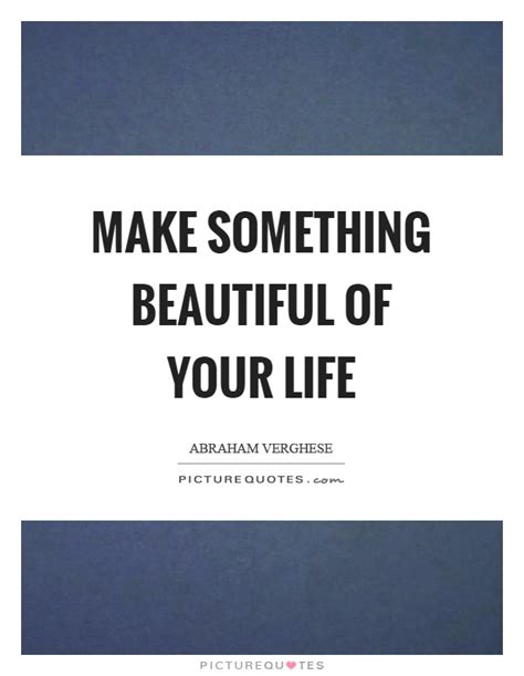 Make Something Beautiful Of Your Life Picture Quotes