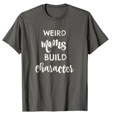 Check spelling or type a new query. Weird Moms Build Character - Funny Gift Ideas For Mom - A ...