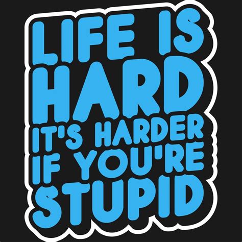 Life Is Hard Its Harder If Youre Stupid Motivation Typography Quote
