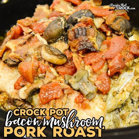 It makes its own au jus, or you can use the juices to make an easy. Crock Pot Bacon Mushroom Pork Roast - Recipes That Crock!