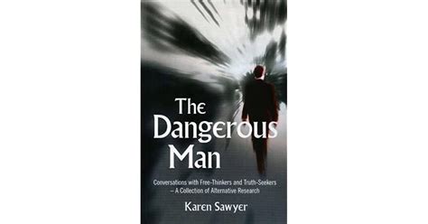 The Dangerous Man Conversations With Free Thinkers And Truth Seekers By Karen Sawyer
