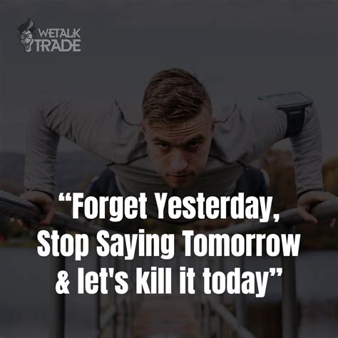 Forget Yesterday Stop Saying Tomorrow And Lets Kill It Today Quoteoftheday Makemoney Forex