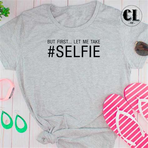 T Shirt But First Let Me Take Selfie ~