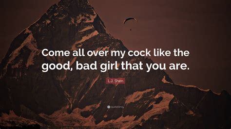 Lj Shen Quote “come All Over My Cock Like The Good Bad Girl That
