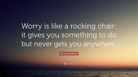Erma Bombeck Quote Worry Is Like A Rocking Chair It Gives You