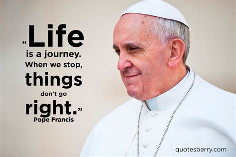 They might smile, but with just a smile they could be pope francis quotes about life. Pax on both houses: Pope Francis: "Life Is A Journey. When ...