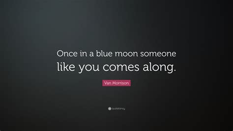 Van Morrison Quote Once In A Blue Moon Someone Like You Comes Along