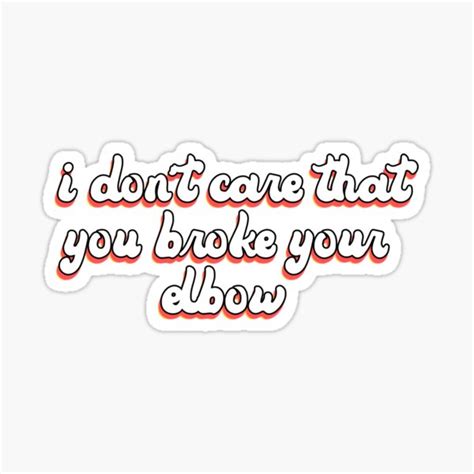 I Dont Care That You Broke Your Elbow Sticker For Sale By