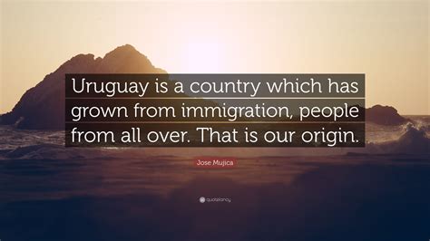 Jose Mujica Quote Uruguay Is A Country Which Has Grown From