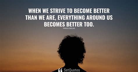 When We Strive To Become Better Than We Are Everything Around Us
