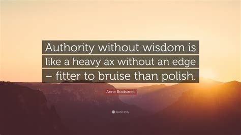 Anne Bradstreet Quote Authority Without Wisdom Is Like A Heavy Ax
