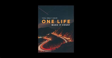 You Only Have One Life Make It Count Inspirational Inspirational