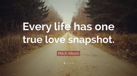 Mitch Albom Quote “every Life Has One True Love Snapshot”