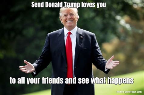 Send Donald Trump Loves You To All Your Friends And See Wha Meme