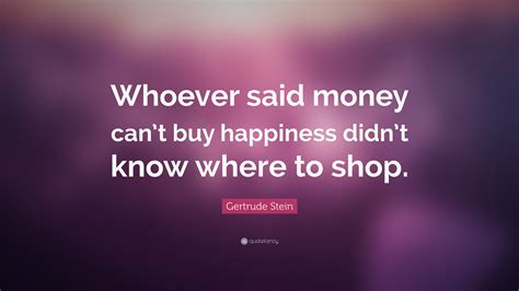 Gertrude Stein Quote “whoever Said Money Cant Buy Happiness Didnt