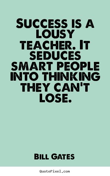 Success Is A Lousy Teacher It Seduces Smart People Into Thinking
