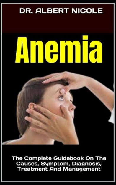 Anemia The Complete Guidebook On The Causes Symptom Diagnosis Treatment And Management By Dr