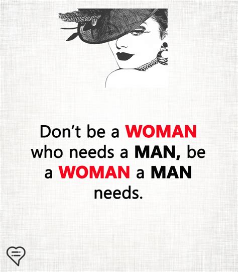 Dont Be A Woman Who Needs A Man Be A Woman A Man Needs Deep