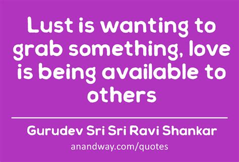 Lust Is Wanting To Grab Something Love Is Being Availableby Gurudev