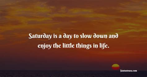 Saturday Is A Day To Slow Down And Enjoy The Little Things In Life