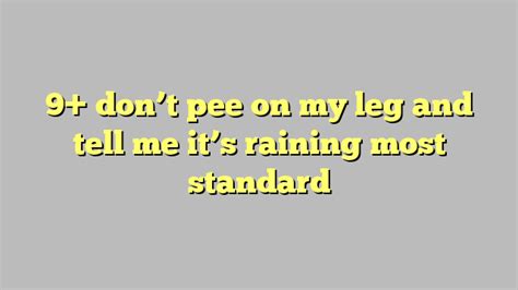 9 Dont Pee On My Leg And Tell Me Its Raining Most Standard Công Lý