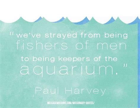 Aquariums are great way to be close to nature and keep your beautiful fishes home. Paul Harvey - Keepers of the Aquarium or Fishers of men! | Missionary quotes, Verses for cards ...