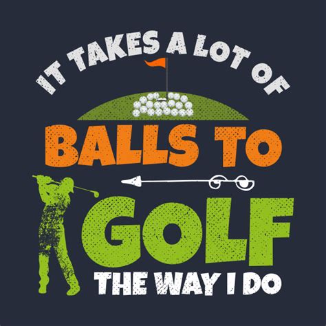 It Takes A Lot Of Balls To Golf The Way I Do Funny Golfer Funny Golfer T Idea T Shirt