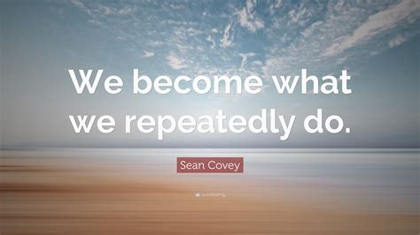 Sean Covey Quote We Become What We Repeatedly Do